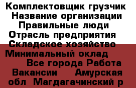 Комплектовщик-грузчик › Название организации ­ Правильные люди › Отрасль предприятия ­ Складское хозяйство › Минимальный оклад ­ 18 000 - Все города Работа » Вакансии   . Амурская обл.,Магдагачинский р-н